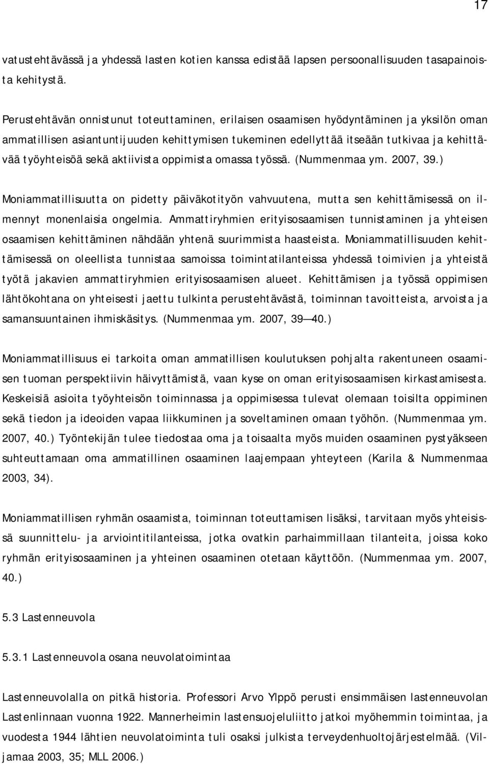 sekä aktiivista oppimista omassa työssä. (Nummenmaa ym. 2007, 39.) Moniammatillisuutta on pidetty päiväkotityön vahvuutena, mutta sen kehittämisessä on ilmennyt monenlaisia ongelmia.