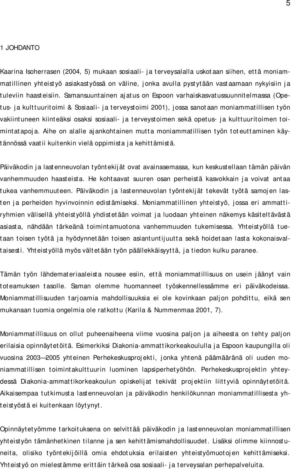 Samansuuntainen ajatus on Espoon varhaiskasvatussuunnitelmassa (Opetus- ja kulttuuritoimi & Sosiaali- ja terveystoimi 2001), jossa sanotaan moniammatillisen työn vakiintuneen kiinteäksi osaksi