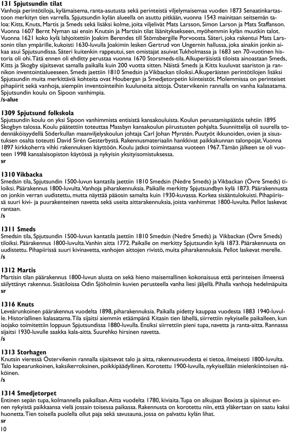 Vuonna 1607 Bernt Nyman sai ensin Knutsin ja Martisin tilat läänityksekseen, myöhemmin kylän muutkin talot. Vuonna 1621 koko kylä lahjoitettiin Joakim Berendes till Stömsbergille Porvoosta.