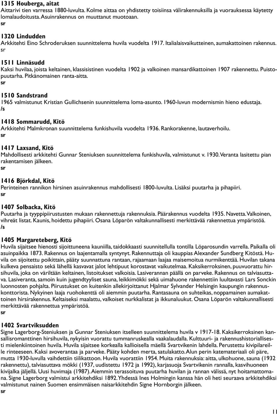 1511 Linnäsudd Kaksi huvilaa, joista keltainen, klassisistinen vuodelta 1902 ja valkoinen mansardikattoinen 1907 rakennettu. Puistopuutarha. Pitkänomainen ranta-aitta.