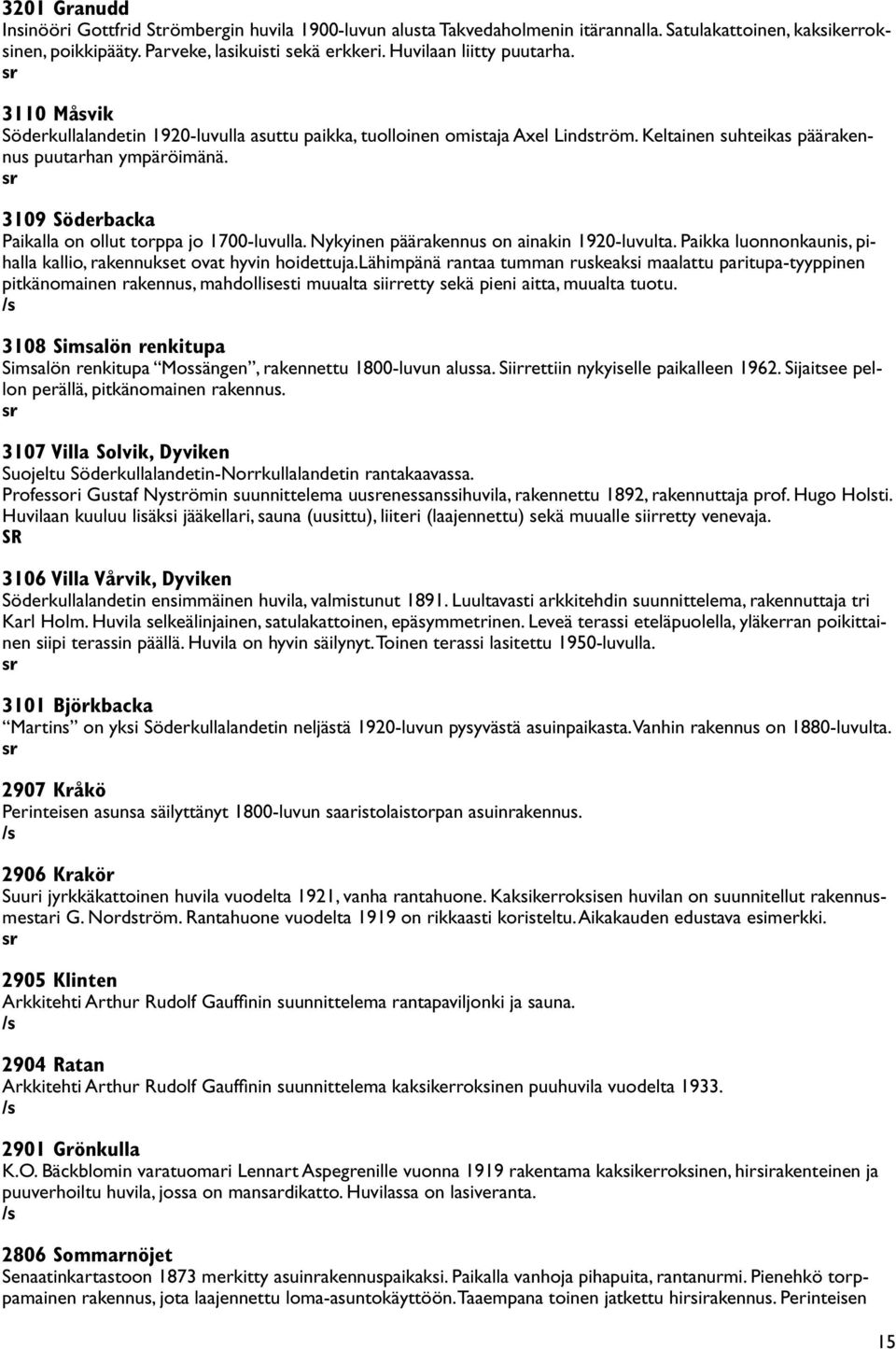 3109 Söderbacka Paikalla on ollut torppa jo 1700-luvulla. Nykyinen päärakennus on ainakin 1920-luvulta. Paikka luonnonkaunis, pihalla kallio, rakennukset ovat hyvin hoidettuja.