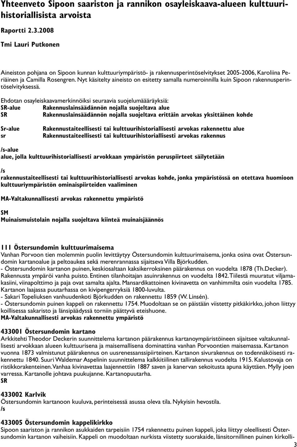 Nyt käsitelty aineisto on esitetty samalla numeroinnilla kuin Sipoon rakennusperintöselvityksessä.