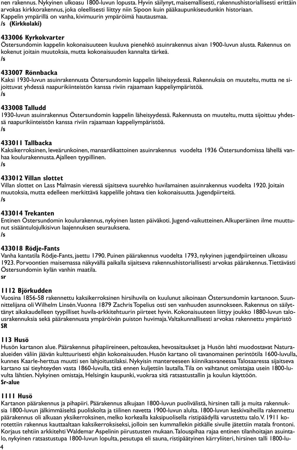 Kappelin ympärillä on vanha, kivimuurin ympäröimä hautausmaa. (Kirkkolaki) 433006 Kyrkokvarter Östersundomin kappelin kokonaisuuteen kuuluva pienehkö asuinrakennus aivan 1900-luvun alusta.