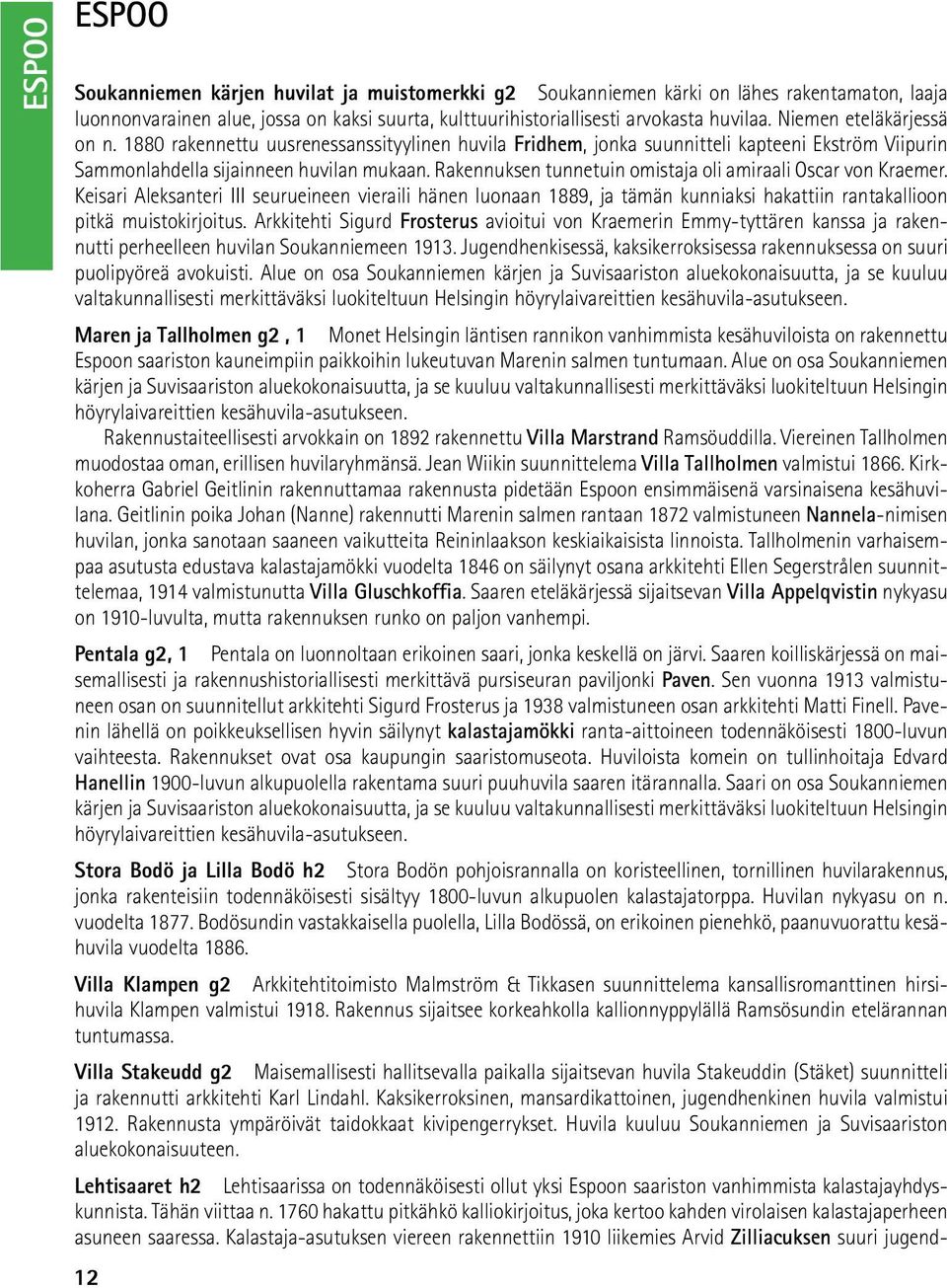 Rakennuksen tunnetuin omistaja oli amiraali Oscar von Kraemer. Keisari Aleksanteri III seurueineen vieraili hänen luonaan 1889, ja tämän kunniaksi hakattiin rantakallioon pitkä muistokirjoitus.