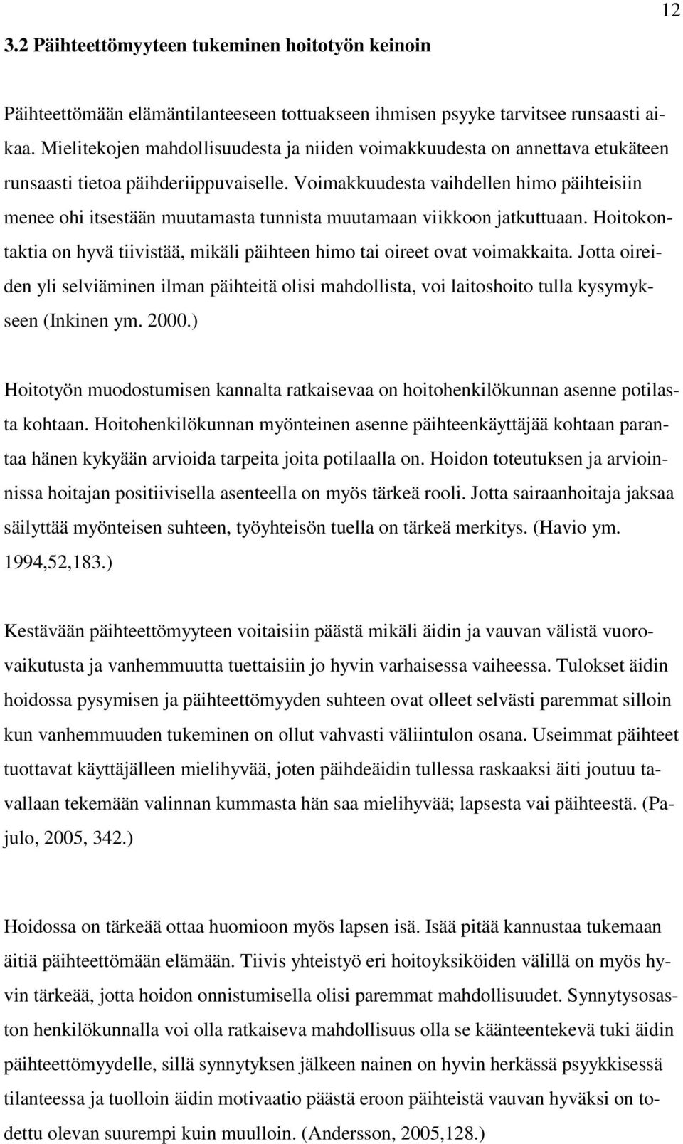 Voimakkuudesta vaihdellen himo päihteisiin menee ohi itsestään muutamasta tunnista muutamaan viikkoon jatkuttuaan. Hoitokontaktia on hyvä tiivistää, mikäli päihteen himo tai oireet ovat voimakkaita.