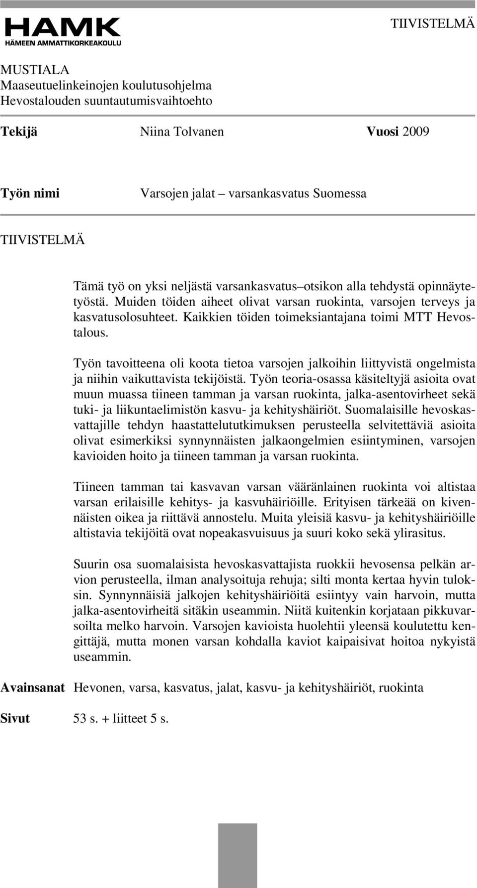 Kaikkien töiden toimeksiantajana toimi MTT Hevostalous. Työn tavoitteena oli koota tietoa varsojen jalkoihin liittyvistä ongelmista ja niihin vaikuttavista tekijöistä.