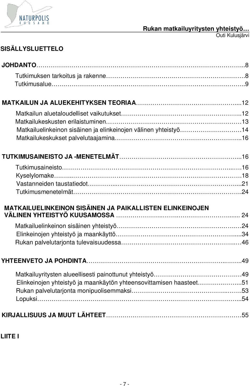 ...16 Kyselylomake.....18 Vastanneiden taustatiedot......21 Tutkimusmenetelmät.24 MATKAILUELINKEINON SISÄINEN JA PAIKALLISTEN ELINKEINOJEN VÄLINEN YHTEISTYÖ KUUSAMOSSA.