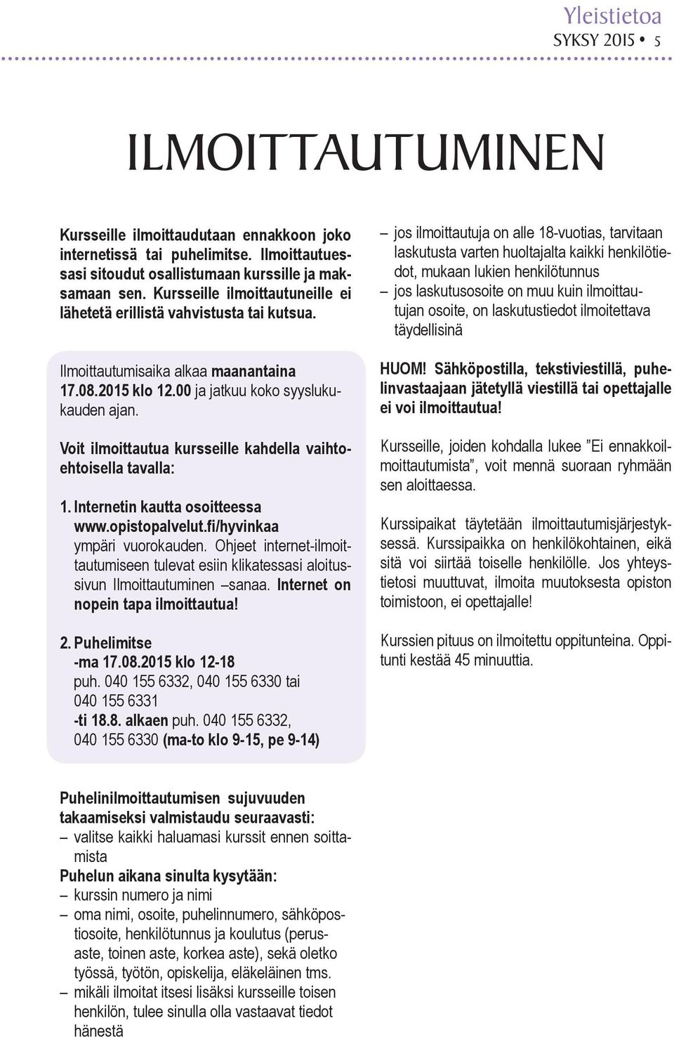 Voit ilmoittautua kursseille kahdella vaihtoehtoisella tavalla: 1. Internetin kautta osoitteessa www.opistopalvelut.fi/hyvinkaa ympäri vuorokauden.