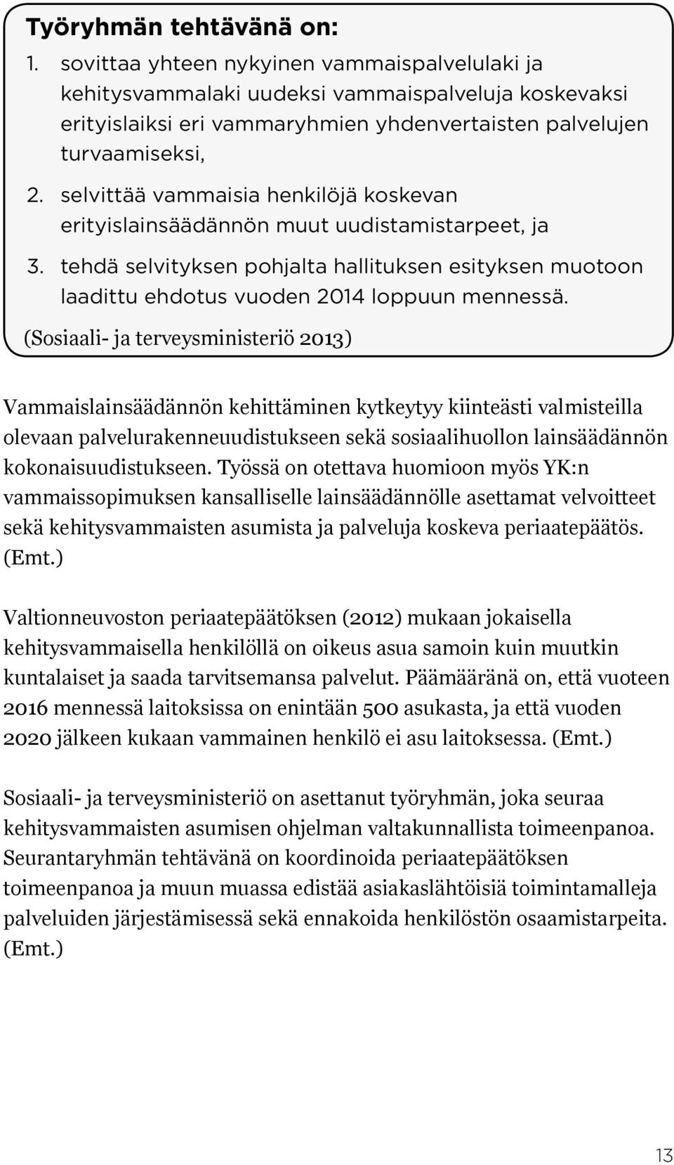 selvittää vammaisia henkilöjä koskevan erityislainsäädännön muut uudistamistarpeet, ja 3. tehdä selvityksen pohjalta hallituksen esityksen muotoon laadittu ehdotus vuoden 2014 loppuun mennessä.