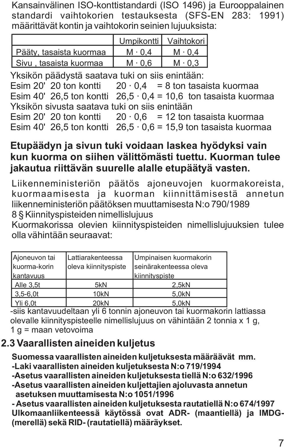 26,5 0,4 = 10,6 ton tasaista kuormaa Yksikön sivusta saatava tuki on siis enintään Esim 20' 20 ton kontti 20 0,6 = 12 ton tasaista kuormaa Esim 40' 26,5 ton kontti 26,5 0,6 = 15,9 ton tasaista