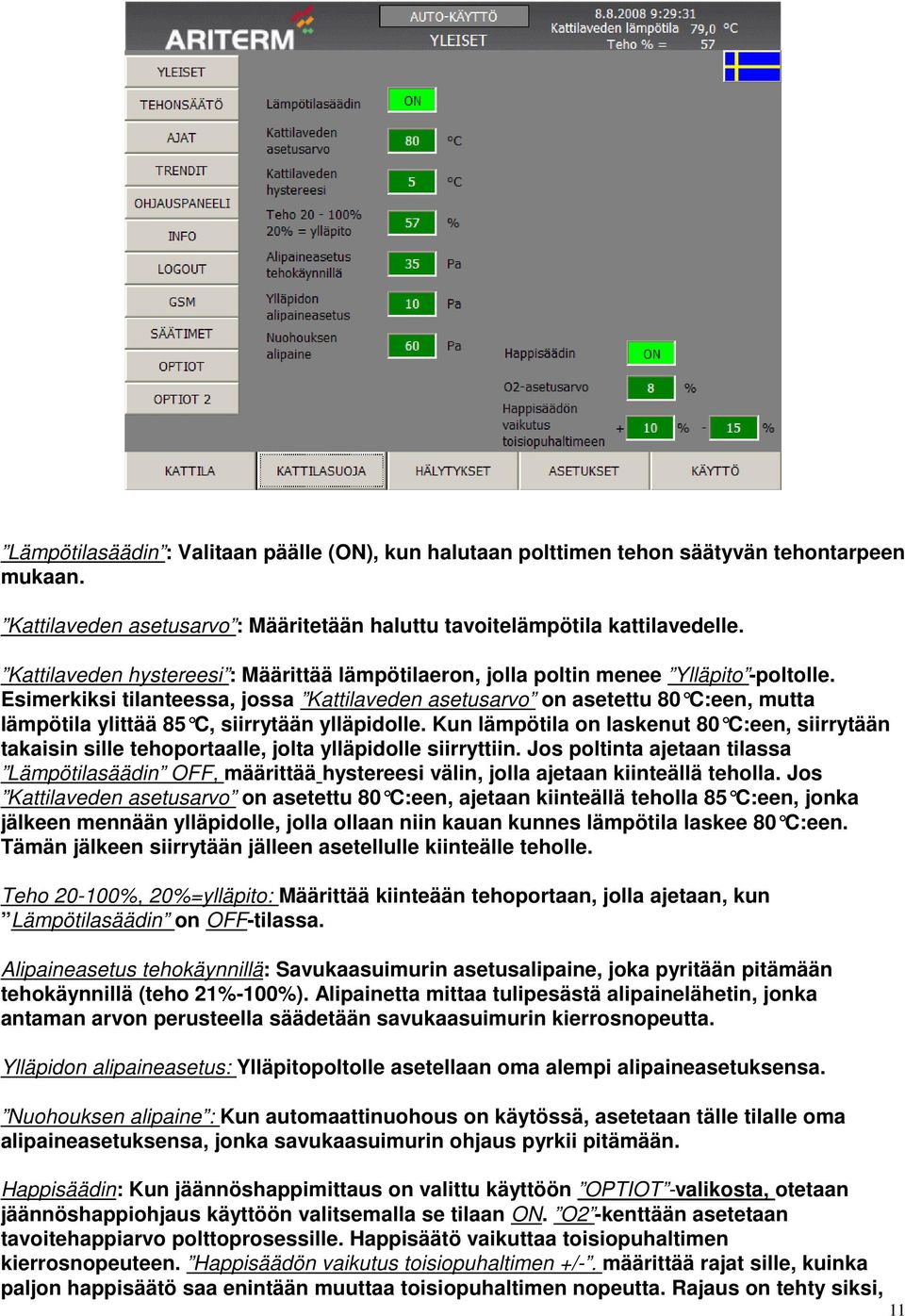 Esimerkiksi tilanteessa, jossa Kattilaveden asetusarvo on asetettu 80 C:een, mutta lämpötila ylittää 85 C, siirrytään ylläpidolle.