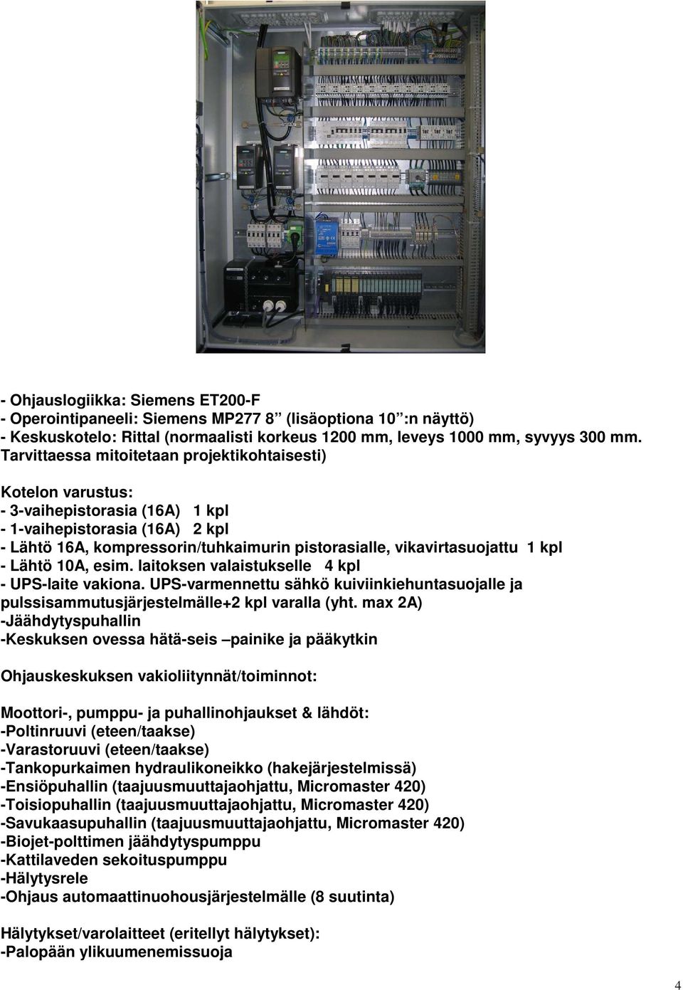 1 kpl - Lähtö 10A, esim. laitoksen valaistukselle 4 kpl - UPS-laite vakiona. UPS-varmennettu sähkö kuiviinkiehuntasuojalle ja pulssisammutusjärjestelmälle+2 kpl varalla (yht.