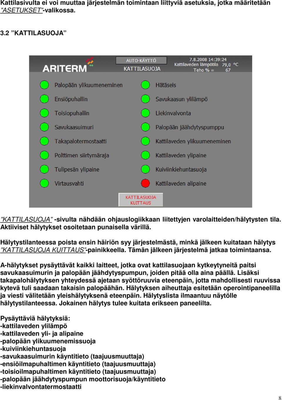 Hälytystilanteessa poista ensin häiriön syy järjestelmästä, minkä jälkeen kuitataan hälytys KATTILASUOJA KUITTAUS -painikkeella. Tämän jälkeen järjestelmä jatkaa toimintaansa.