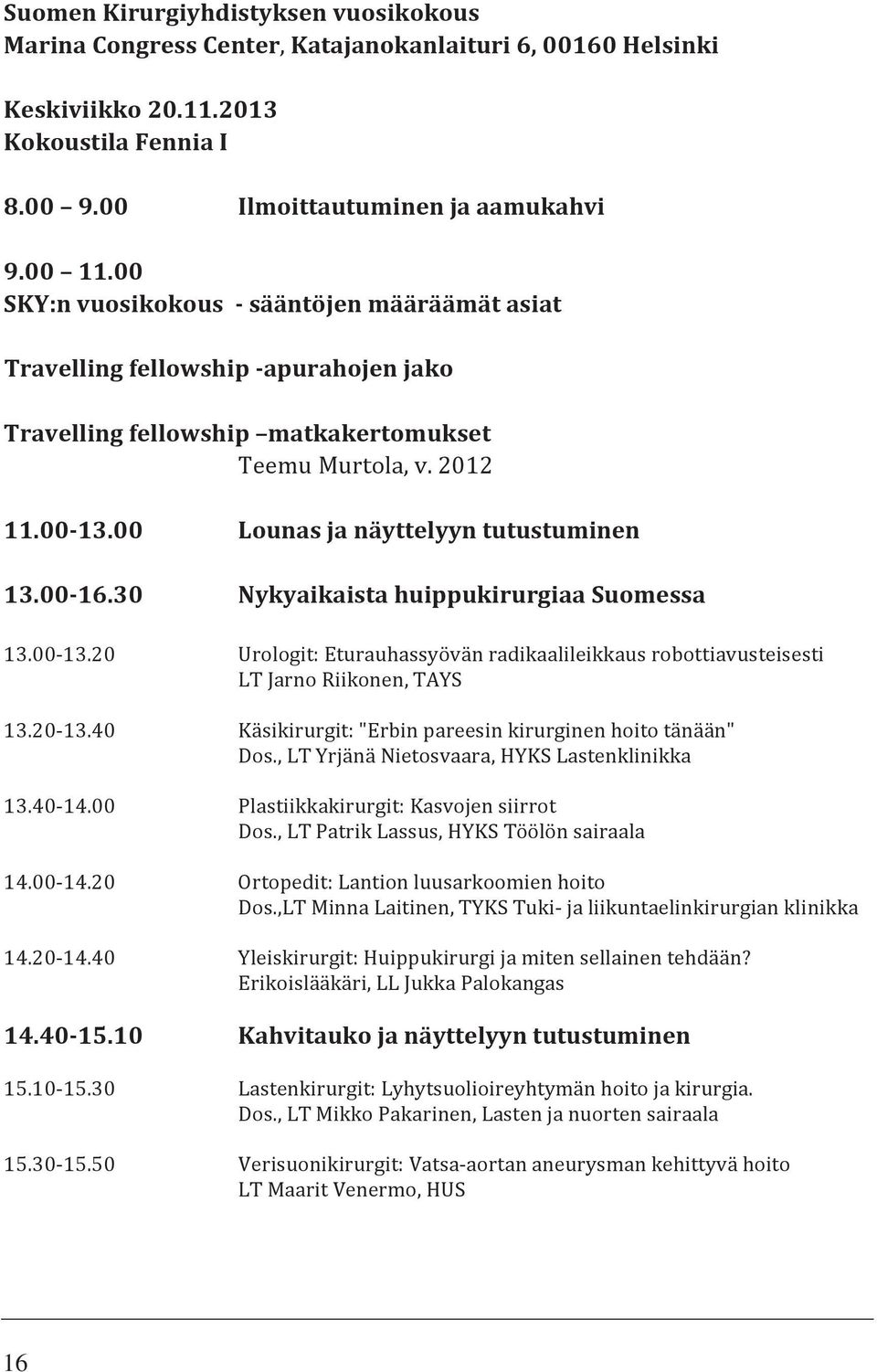 00 16.30 Nykyaikaista huippukirurgiaa Suomessa 13.00 13.20 Urologit: Eturauhassyövän radikaalileikkaus robottiavusteisesti LT Jarno Riikonen, TAYS 13.20 13.