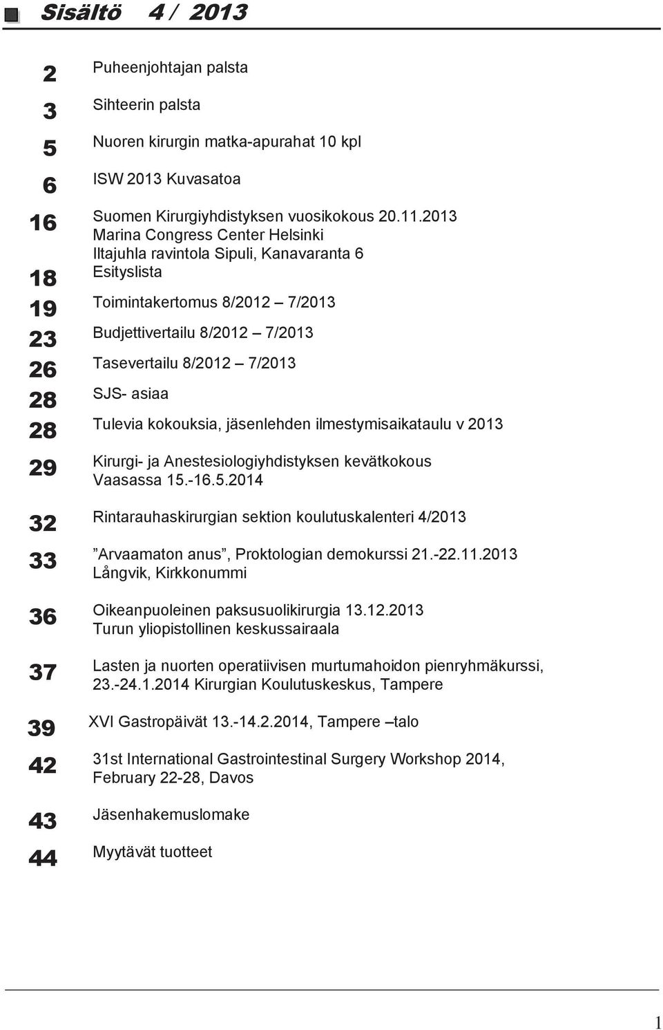 2013 Marina Congress Center Helsinki Iltajuhla ravintola Sipuli, Kanavaranta 6 Esityslista Toimintakertomus 8/2012 7/2013 Budjettivertailu 8/2012 7/2013 Tasevertailu 8/2012 7/2013 SJS- asiaa Tulevia