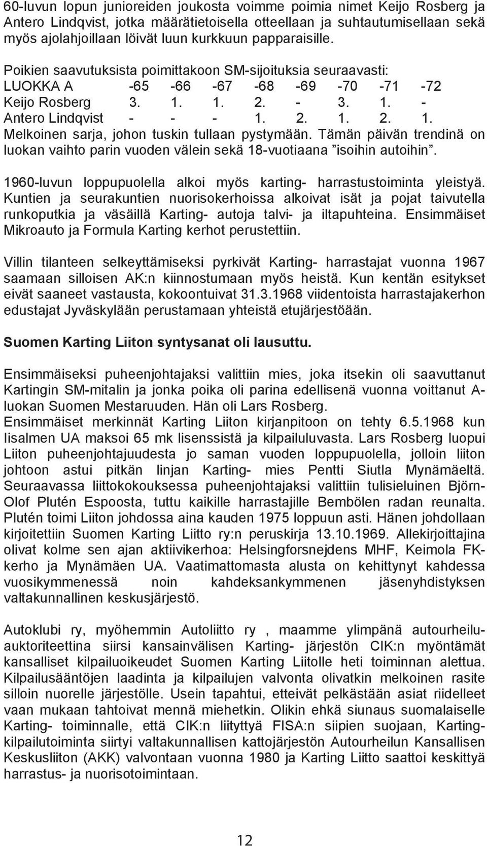 Tämän päivän trendinä on luokan vaihto parin vuoden välein sekä 18-vuotiaana isoihin autoihin. 1960-luvun loppupuolella alkoi myös karting- harrastustoiminta yleistyä.