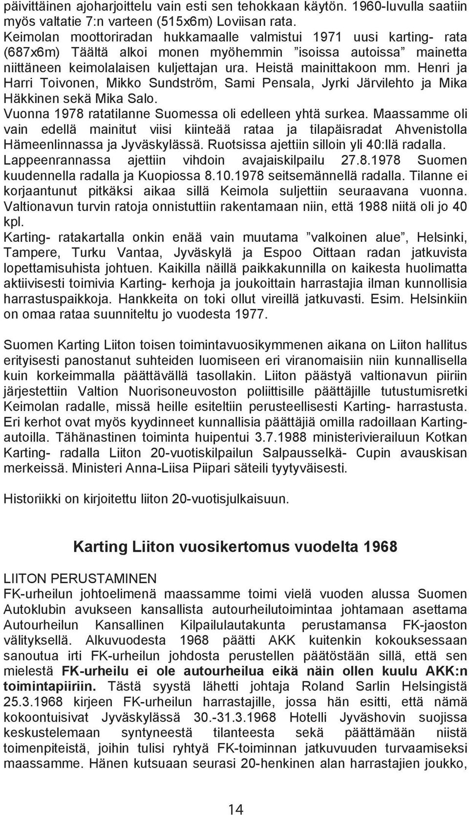 Henri ja Harri Toivonen, Mikko Sundström, Sami Pensala, Jyrki Järvilehto ja Mika Häkkinen sekä Mika Salo. Vuonna 1978 ratatilanne Suomessa oli edelleen yhtä surkea.