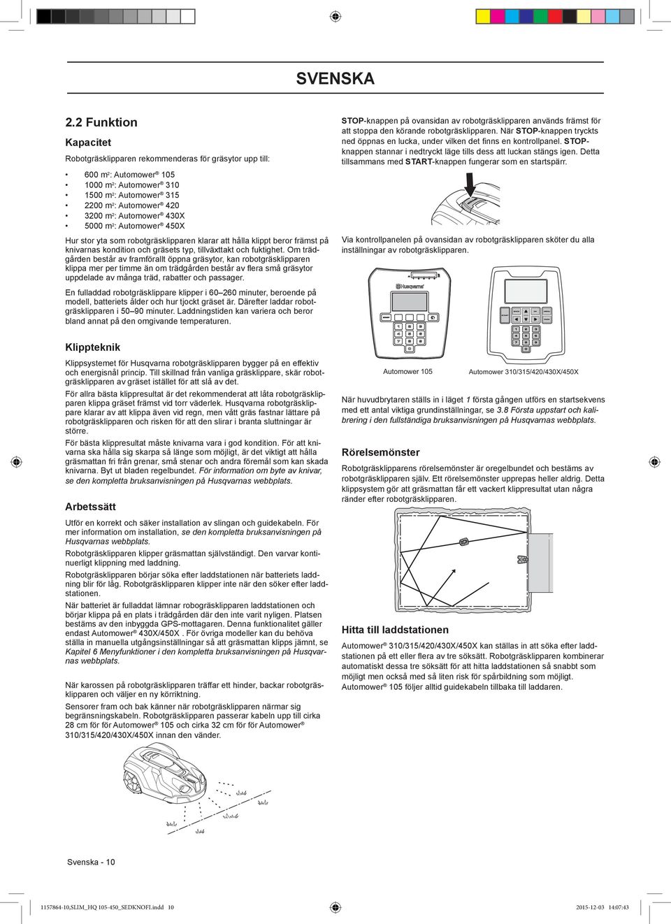 430X 5000 m 2 : Automower 450X Hur stor yta som robotgräsklipparen klarar att hålla klippt beror främst på knivarnas kondition och gräsets typ, tillväxttakt och fuktighet.