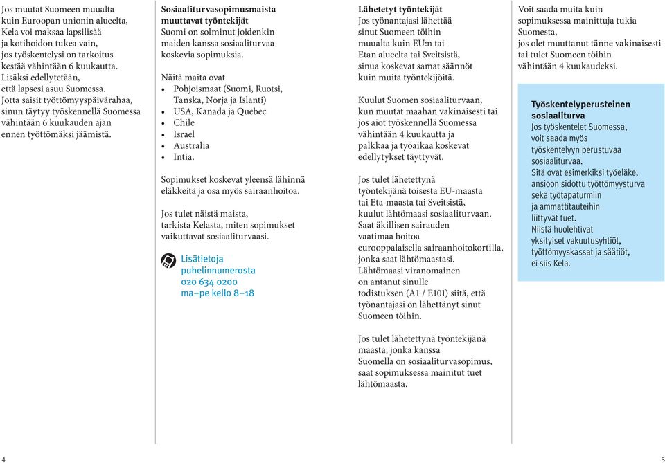 Sosiaaliturvasopimusmaista muuttavat työntekijät Suomi on solminut joidenkin maiden kanssa sosiaaliturvaa koskevia sopimuksia.