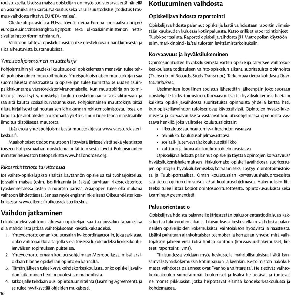 land.fi. Vaihtoon lähtevä opiskelija vastaa itse oleskeluluvan hankkimisesta ja siitä aiheutuvista kustannuksista.