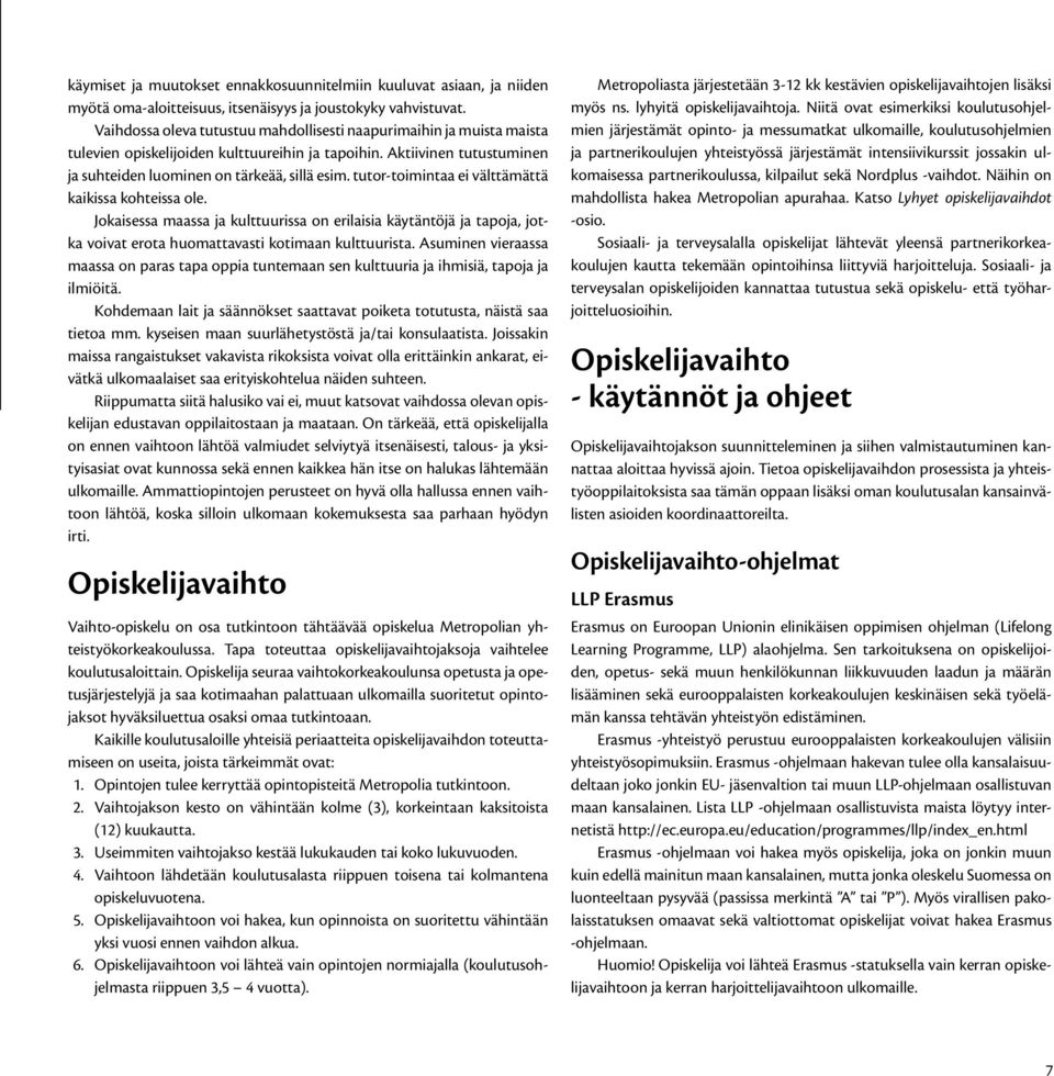 tutor-toimintaa ei välttämättä kaikissa kohteissa ole. Jokaisessa maassa ja kulttuurissa on erilaisia käytäntöjä ja tapoja, jotka voivat erota huomattavasti kotimaan kulttuurista.