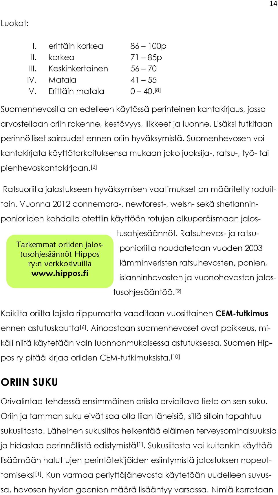 Suomenhevosen voi kantakirjata käyttötarkoituksensa mukaan joko juoksija-, ratsu-, työ- tai pienhevoskantakirjaan. [2] Tarkemmat oriiden jalostusohjesäännöt Hippos ry:n verkkosivuilla www.hippos.
