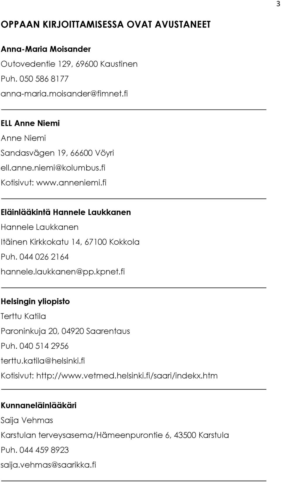 fi Eläinlääkintä Hannele Laukkanen Hannele Laukkanen Itäinen Kirkkokatu 14, 67100 Kokkola Puh. 044 026 2164 hannele.laukkanen@pp.kpnet.