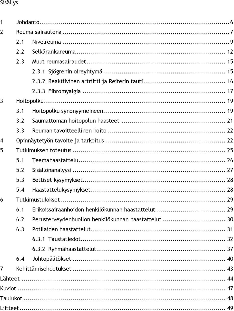 .. 22 4 Opinnäytetyön tavoite ja tarkoitus... 22 5 Tutkimuksen toteutus... 25 5.1 Teemahaastattelu... 26 5.2 Sisällönanalyysi... 27 5.3 Eettiset kysymykset... 28 5.4 Haastattelukysymykset.