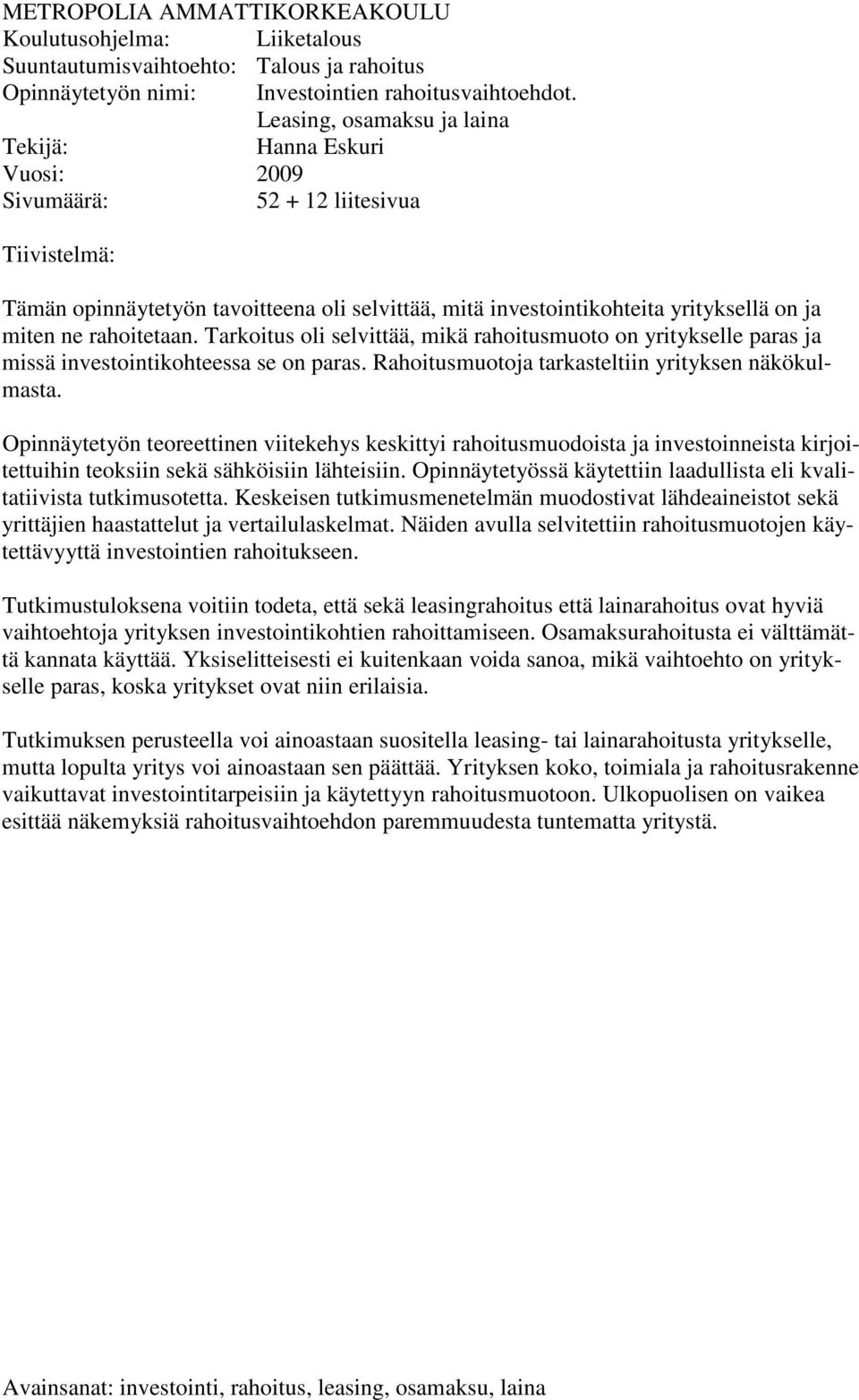 ne rahoitetaan. Tarkoitus oli selvittää, mikä rahoitusmuoto on yritykselle paras ja missä investointikohteessa se on paras. Rahoitusmuotoja tarkasteltiin yrityksen näkökulmasta.