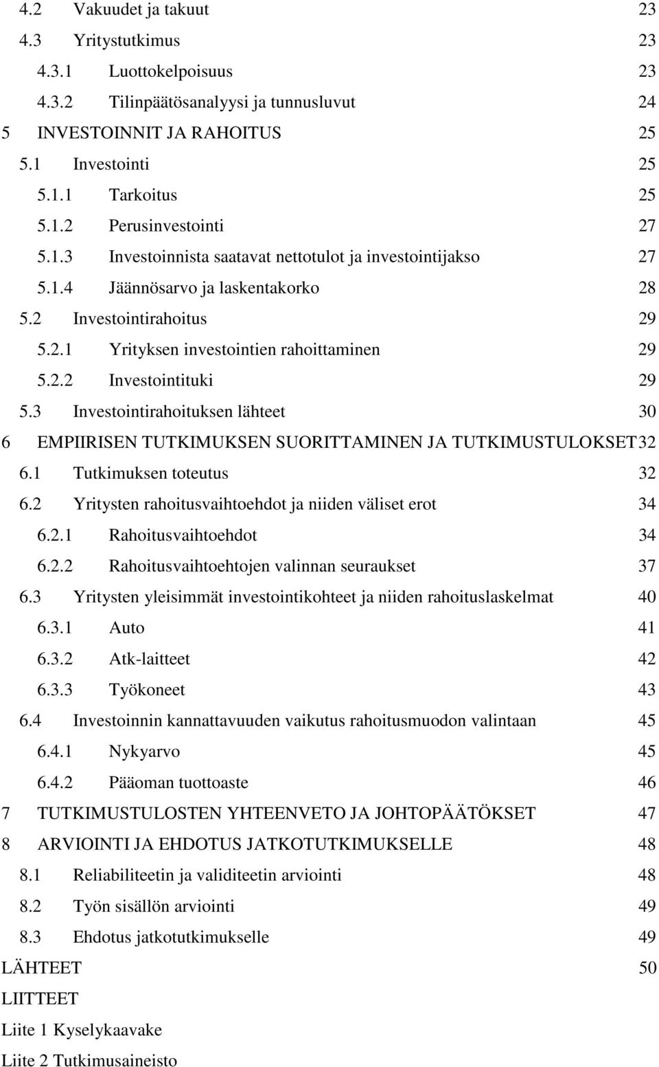 3 Investointirahoituksen lähteet 30 6 EMPIIRISEN TUTKIMUKSEN SUORITTAMINEN JA TUTKIMUSTULOKSET 32 6.1 Tutkimuksen toteutus 32 6.2 Yritysten rahoitusvaihtoehdot ja niiden väliset erot 34 6.2.1 Rahoitusvaihtoehdot 34 6.