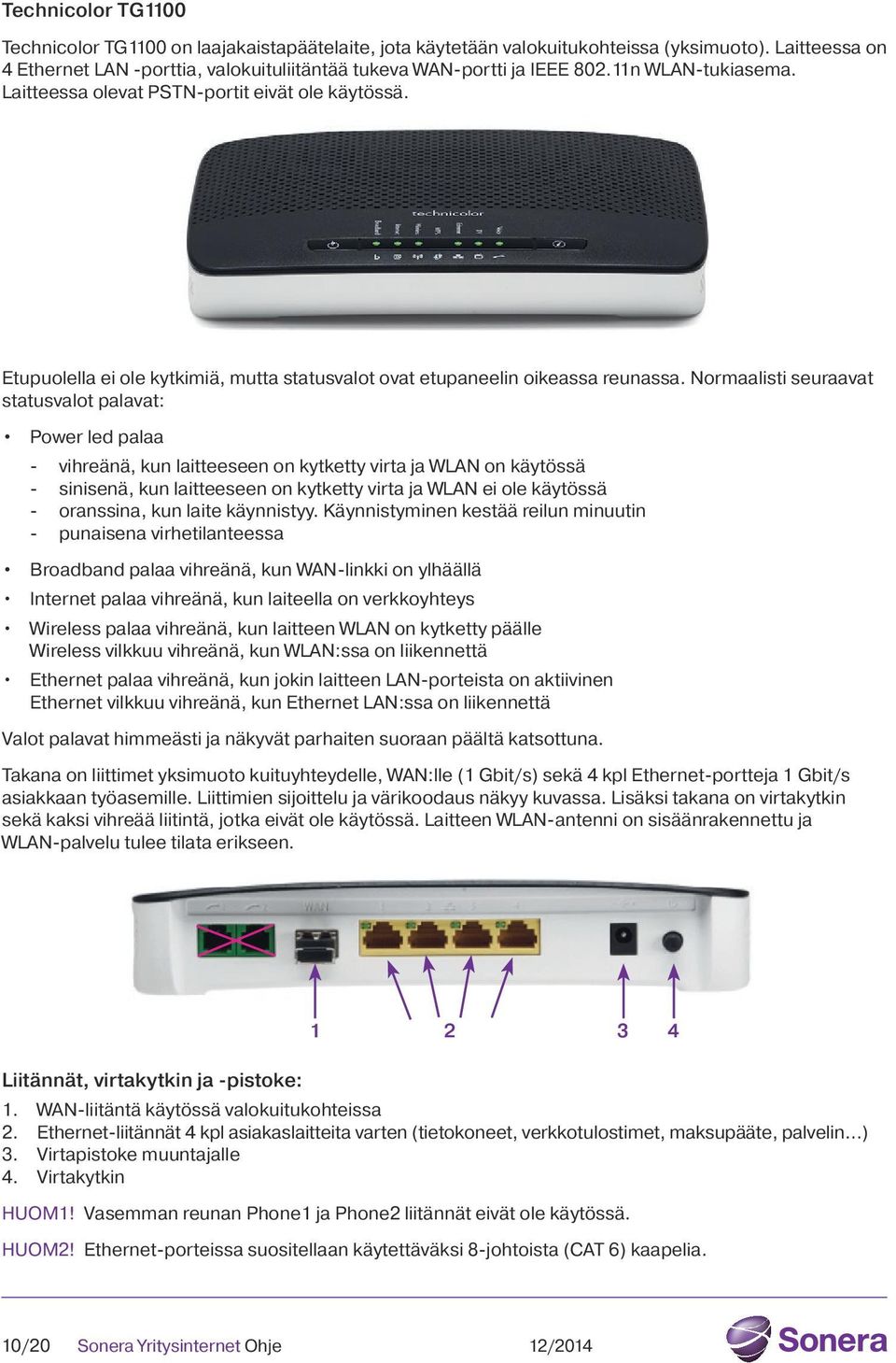 Normaalisti seuraavat statusvalot palavat: Power led palaa - vihreänä, kun laitteeseen on kytketty virta ja WLAN on käytössä - sinisenä, kun laitteeseen on kytketty virta ja WLAN ei ole käytössä -