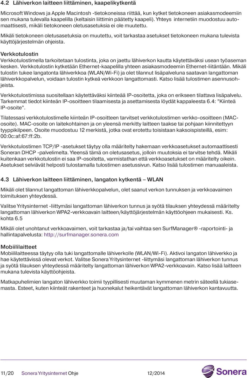 Mikäli tietokoneen oletusasetuksia on muutettu, voit tarkastaa asetukset tietokoneen mukana tulevista käyttöjärjestelmän ohjeista.
