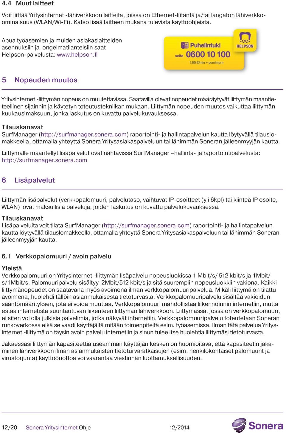 fi 5 Nopeuden muutos Yritysinternet -liittymän nopeus on muutettavissa. Saatavilla olevat nopeudet määräytyvät liittymän maantieteellinen sijainnin ja käytetyn toteutustekniikan mukaan.