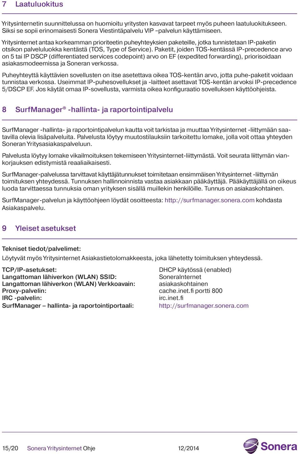 Paketit, joiden TOS-kentässä IP-precedence arvo on 5 tai IP DSCP (differentiated services codepoint) arvo on EF (expedited forwarding), priorisoidaan asiakasmodeemissa ja Soneran verkossa.