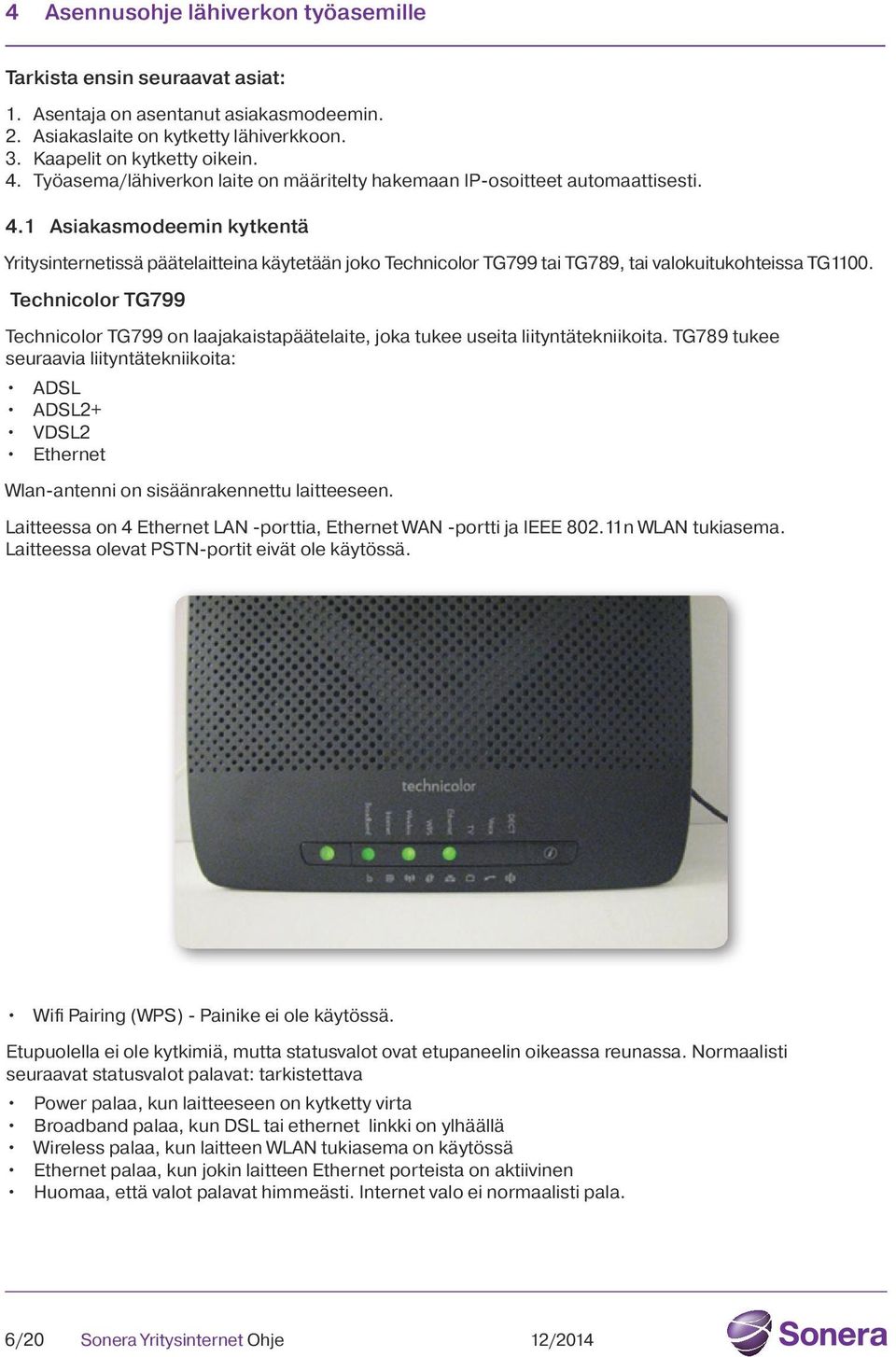 1 Asiakasmodeemin kytkentä Yritysinternetissä päätelaitteina käytetään joko Technicolor TG799 tai TG789, tai valokuitukohteissa TG1100.