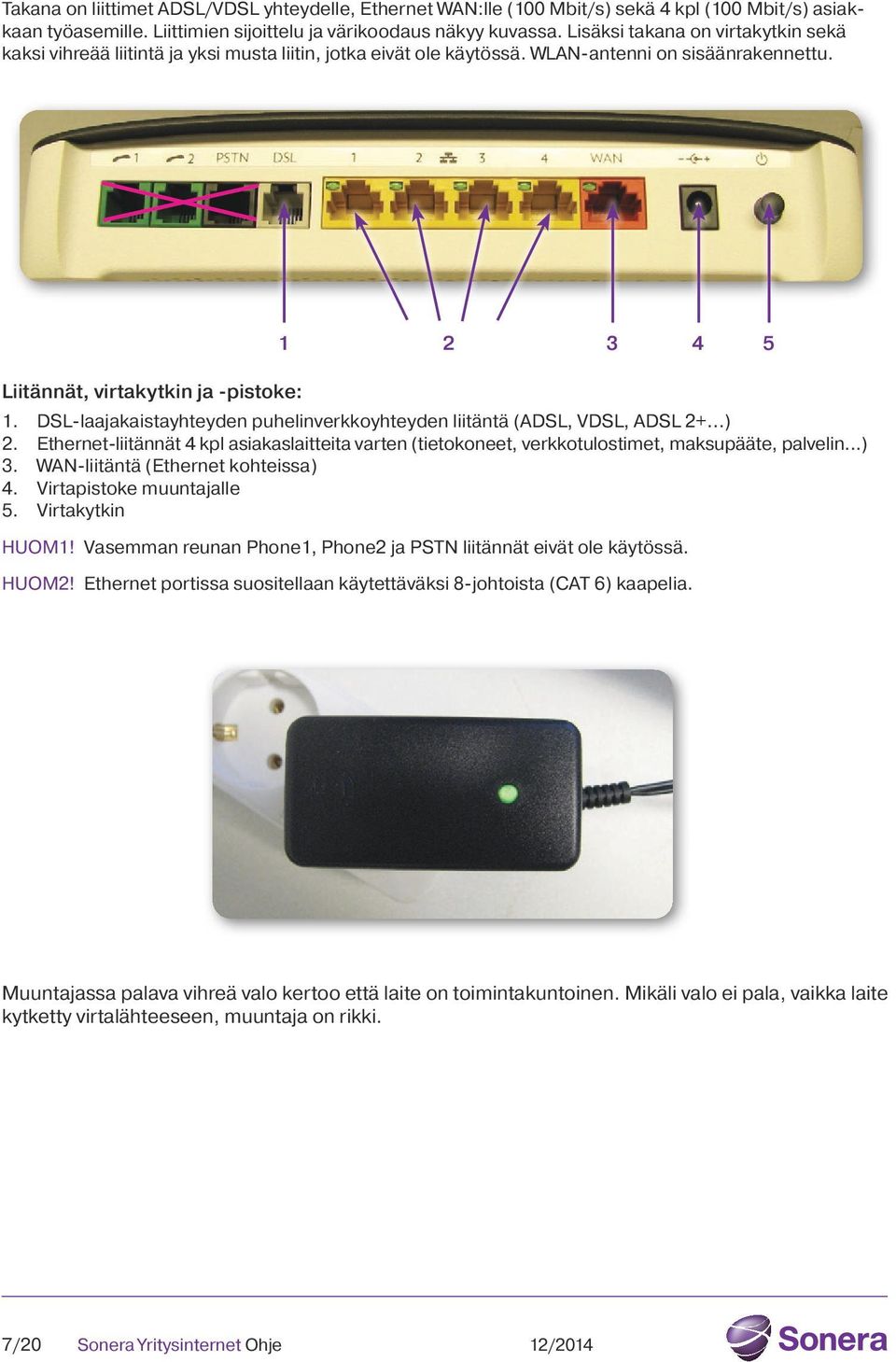 DSL-laajakaistayhteyden puhelinverkkoyhteyden liitäntä (ADSL, VDSL, ADSL 2+...) 2. Ethernet-liitännät 4 kpl asiakaslaitteita varten (tietokoneet, verkkotulostimet, maksupääte, palvelin...) 3.