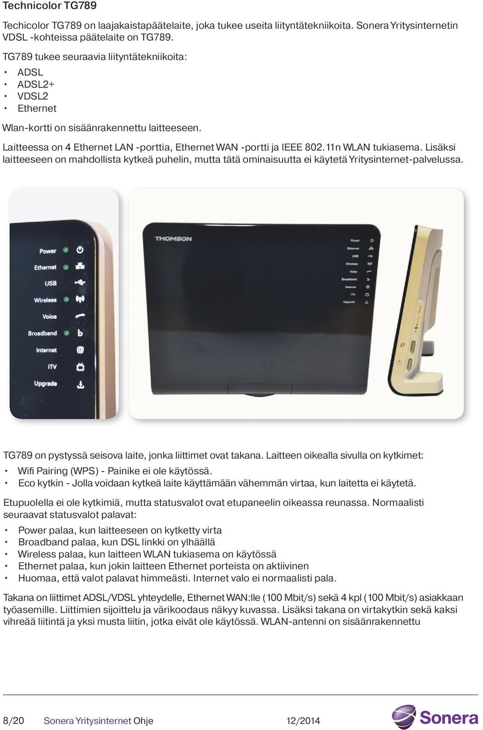11n WLAN tukiasema. Lisäksi laitteeseen on mahdollista kytkeä puhelin, mutta tätä ominaisuutta ei käytetä Yritys internet-palvelussa. TG789 on pystyssä seisova laite, jonka liittimet ovat takana.