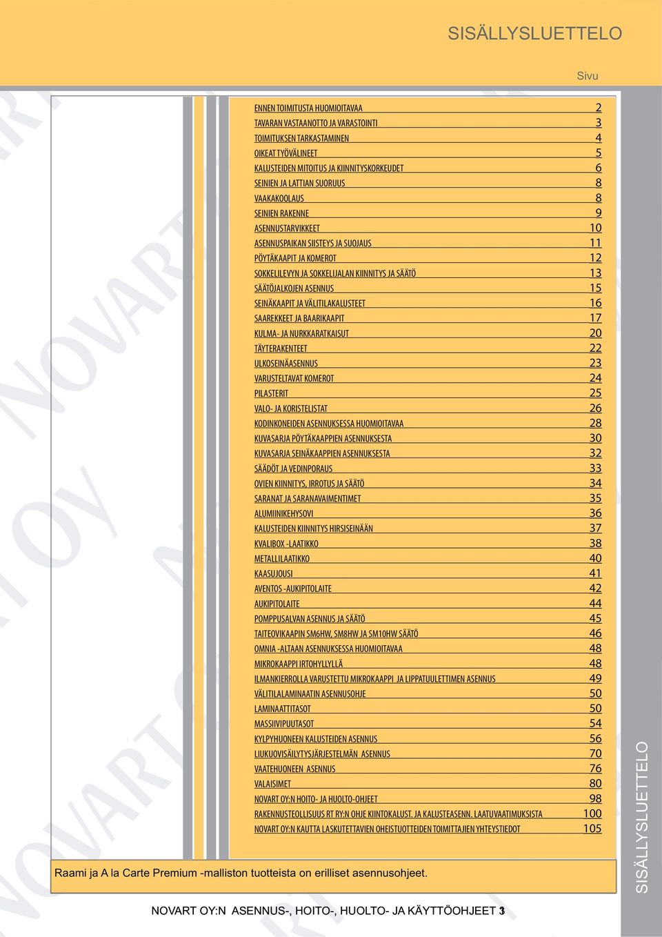 ASENNUS 15 SEINÄKAAPIT JA VÄLITILAKALUSTEET 16 SAAREKKEET JA BAARIKAAPIT 17 KULMA- JA NURKKARATKAISUT 20 TÄYTERAKENTEET 22 ULKOSEINÄASENNUS 23 VARUSTELTAVAT KOMEROT 24 PILASTERIT 25 VALO- JA