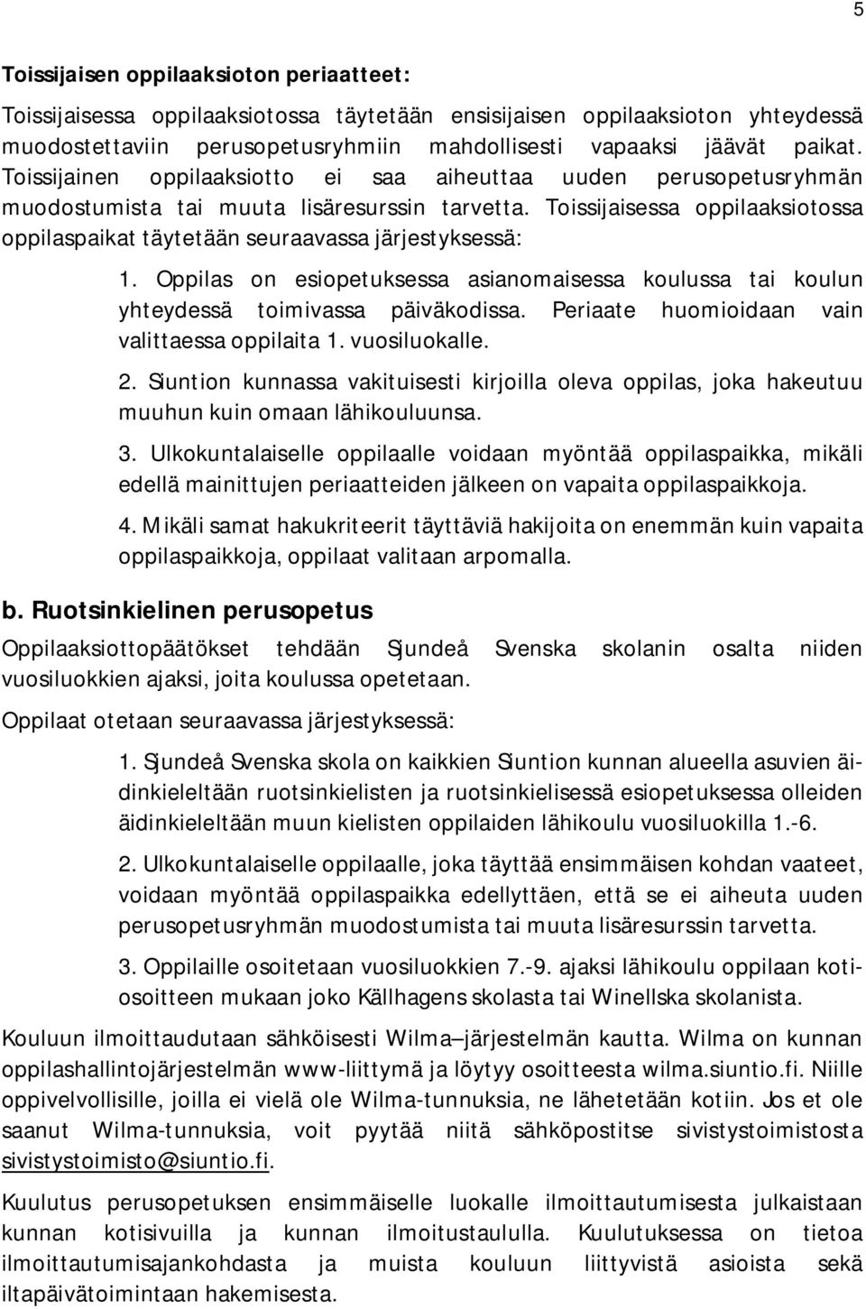 Toissijaisessa oppilaaksiotossa oppilaspaikat täytetään seuraavassa järjestyksessä: 1. Oppilas on esiopetuksessa asianomaisessa koulussa tai koulun yhteydessä toimivassa päiväkodissa.