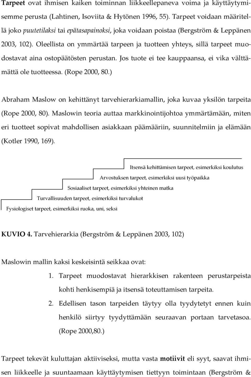 Oleellista on ymmärtää tarpeen ja tuotteen yhteys, sillä tarpeet muodostavat aina ostopäätösten perustan. Jos tuote ei tee kauppaansa, ei vika välttämättä ole tuotteessa. (Rope 2000, 80.