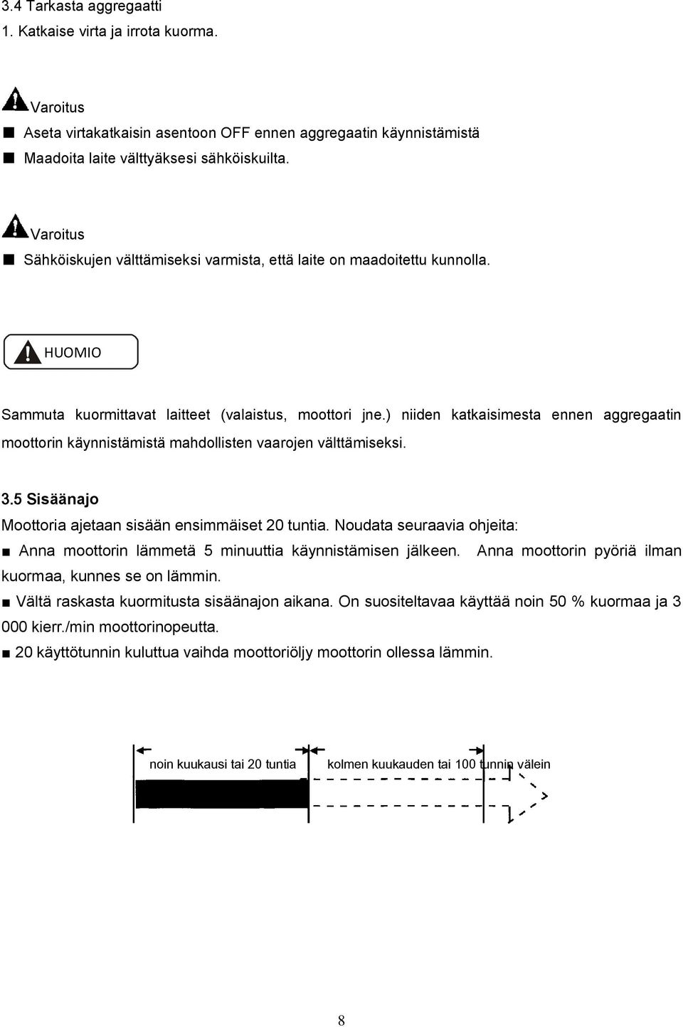 ) niiden katkaisimesta ennen aggregaatin moottorin käynnistämistä mahdollisten vaarojen välttämiseksi. 3.5 Sisäänajo Moottoria ajetaan sisään ensimmäiset 20 tuntia.