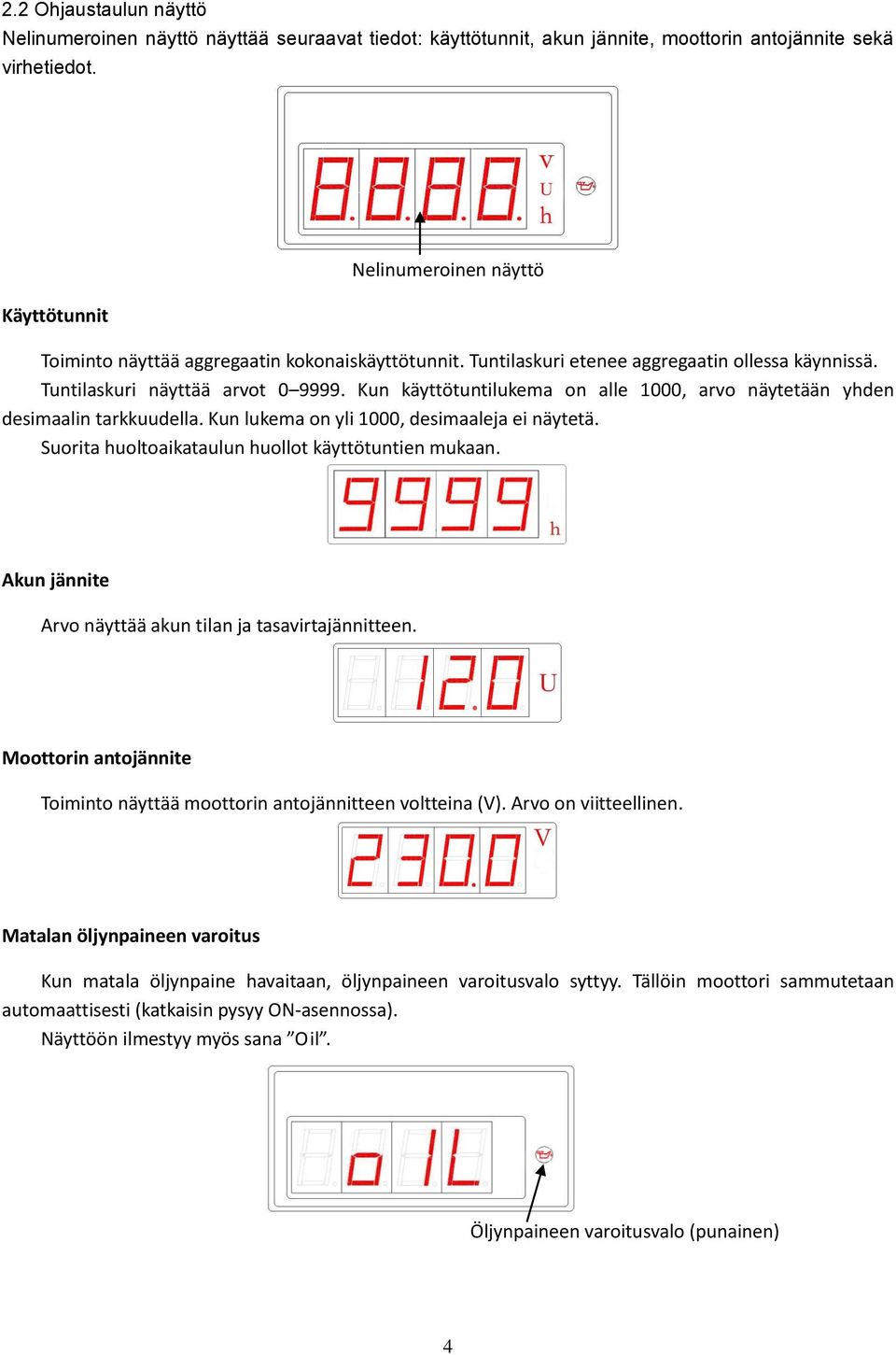 Kun käyttötuntilukema on alle 1000, arvo näytetään yhden desimaalin tarkkuudella. Kun lukema on yli 1000, desimaaleja ei näytetä. Suorita huoltoaikataulun huollot käyttötuntien mukaan.