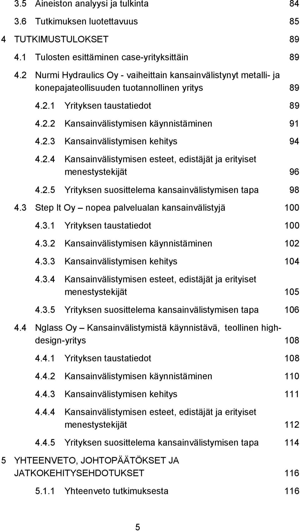 2.4 Kansainvälistymisen esteet, edistäjät ja erityiset menestystekijät 96 4.2.5 Yrityksen suosittelema kansainvälistymisen tapa 98 4.3 Step It Oy nopea palvelualan kansainvälistyjä 100 4.3.1 Yrityksen taustatiedot 100 4.