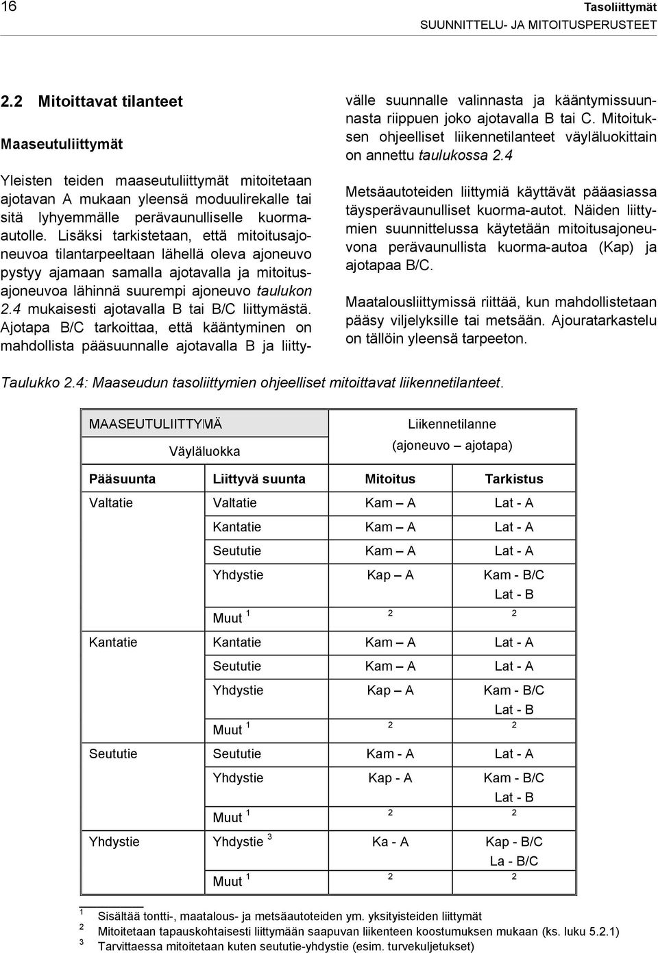 Lisäksi tarkistetaan, että mitoitusajoneuvoa tilantarpeeltaan lähellä oleva ajoneuvo pystyy ajamaan samalla ajotavalla ja mitoitusajoneuvoa lähinnä suurempi ajoneuvo taulukon 2.