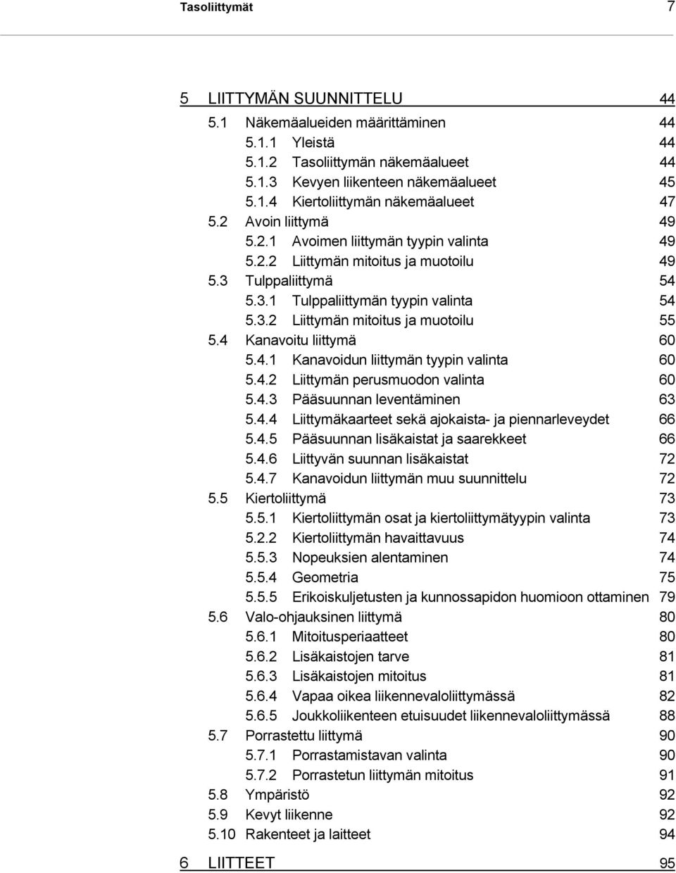 4 Kanavoitu liittymä 60 5.4.1 Kanavoidun liittymän tyypin valinta 60 5.4.2 Liittymän perusmuodon valinta 60 5.4.3 Pääsuunnan leventäminen 63 5.4.4 Liittymäkaarteet sekä ajokaista- ja piennarleveydet 66 5.