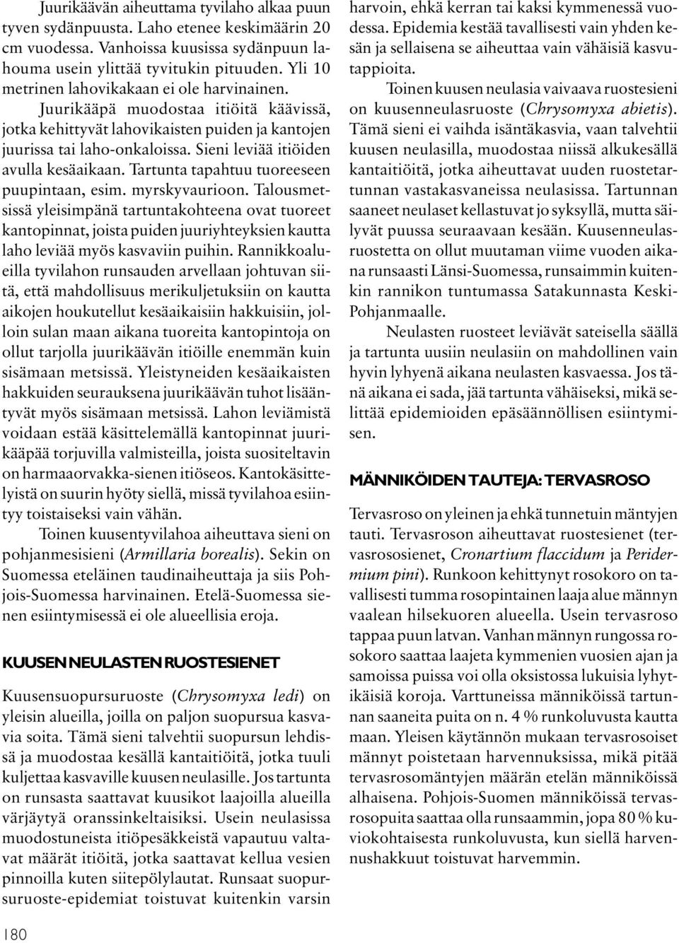 Sieni leviää itiöiden avulla kesäaikaan. Tartunta tapahtuu tuoreeseen puupintaan, esim. myrskyvaurioon.