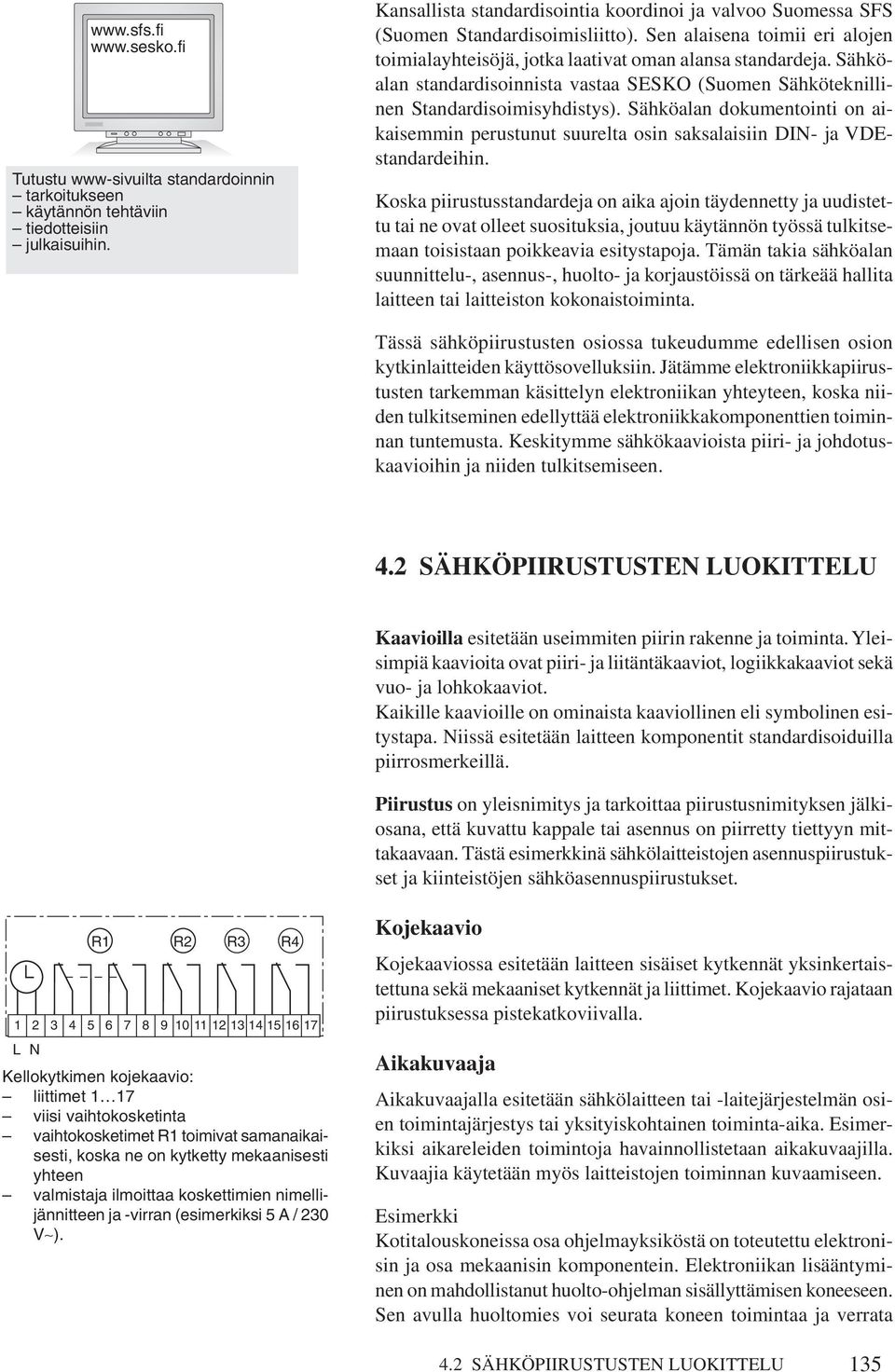 Sähköalan standardisoinnista vastaa SESKO (Suomen Sähköteknillinen Standardisoimisyhdistys). Sähköalan dokumentointi on aikaisemmin perustunut suurelta osin saksalaisiin DI- ja VDEstandardeihin.