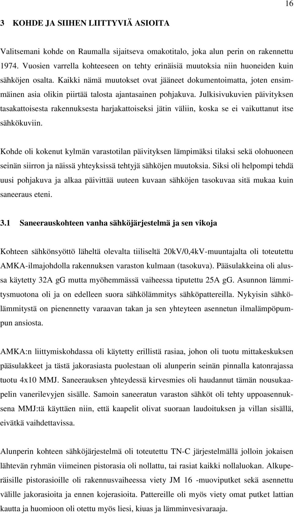 Kaikki nämä muutokset ovat jääneet dokumentoimatta, joten ensimmäinen asia olikin piirtää talosta ajantasainen pohjakuva.