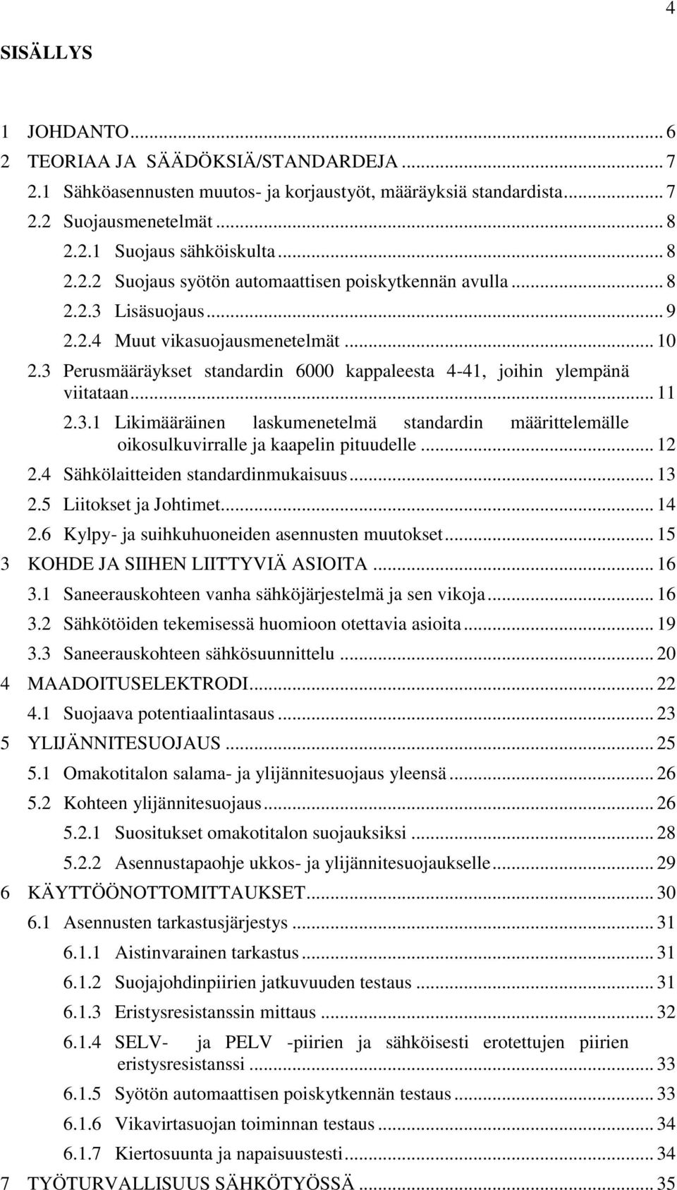 .. 12 2.4 Sähkölaitteiden standardinmukaisuus... 13 2.5 Liitokset ja Johtimet... 14 2.6 Kylpy- ja suihkuhuoneiden asennusten muutokset... 15 3 KOHDE JA SIIHEN LIITTYVIÄ ASIOITA... 16 3.