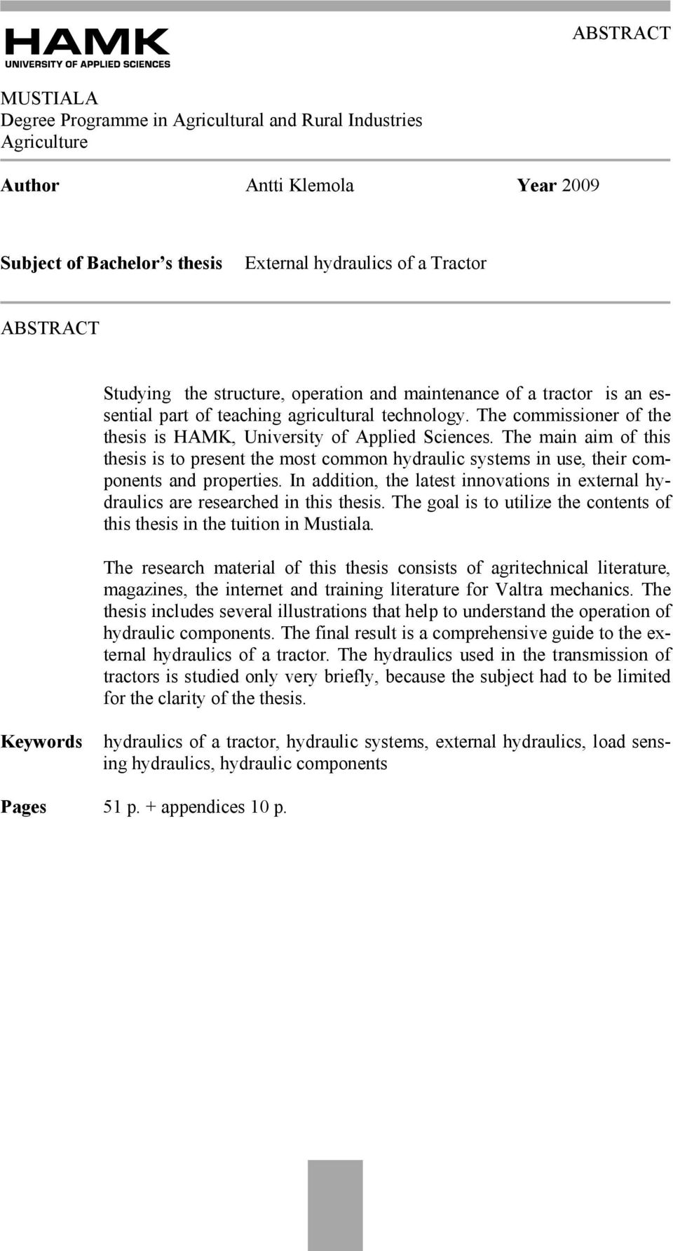 The main aim of this thesis is to present the most common hydraulic systems in use, their components and properties.